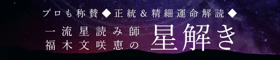 プロも称賛◆正統＆精細運命解読◆一流星読み師/福木文咲恵の星解き
