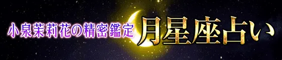 月星座占い｜人生/恋/重要時期もピタリ当たる◆小泉茉莉花の精密鑑定