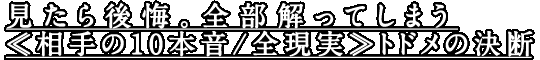 見たら後悔。全部解ってしまう≪相手の10本音/全現実≫トドメの決断 見たら後悔。全部解ってしまう≪相手の10本音/全現実≫トドメの決断