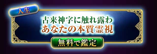 人生
古来神字に触れ露わ
あなたの本性霊視
無料で鑑定
