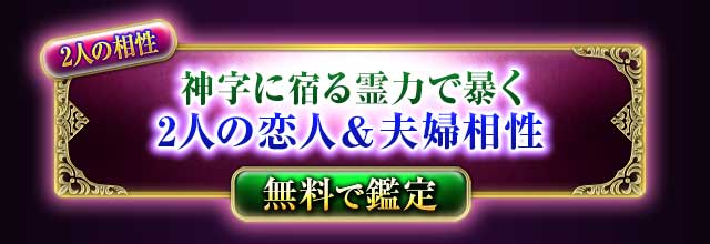 2人の相性
神字に宿る霊力で暴く
2人の恋人＆夫婦相性
無料で鑑定