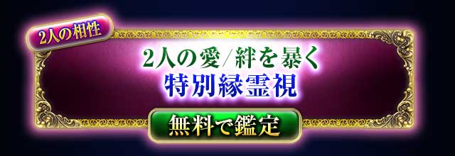 2人の相性
魂で結ばれた2人の愛を暴く
特別縁霊視
無料で鑑定