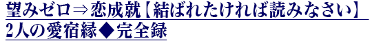 望みゼロ⇒恋成就【結ばれたければ読みなさい】2人の愛宿縁◆完全録 望みゼロ⇒恋成就【結ばれたければ読みなさい】2人の愛宿縁◆完全録